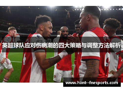英超球队应对伤病潮的四大策略与调整方法解析 英超球队应对伤病潮的四大策略与调整方法解析