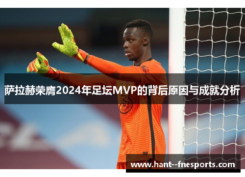 萨拉赫荣膺2024年足坛MVP的背后原因与成就分析