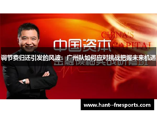 调节费归还引发的风波:广州队如何应对挑战把握未来机遇 调节费归还引发的风波:广州队如何应对挑战把握未来机遇