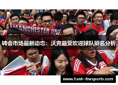 转会市场最新动态：沃克最受欢迎球队排名分析