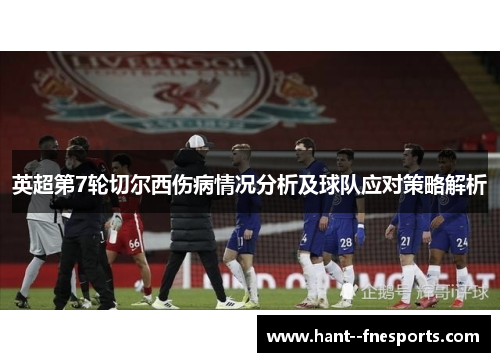 英超第7轮切尔西伤病情况分析及球队应对策略解析