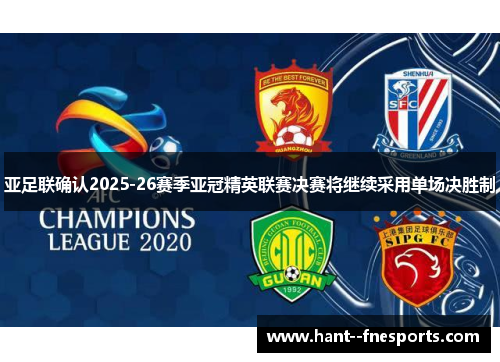 亚足联确认2025-26赛季亚冠精英联赛决赛将继续采用单场决胜制