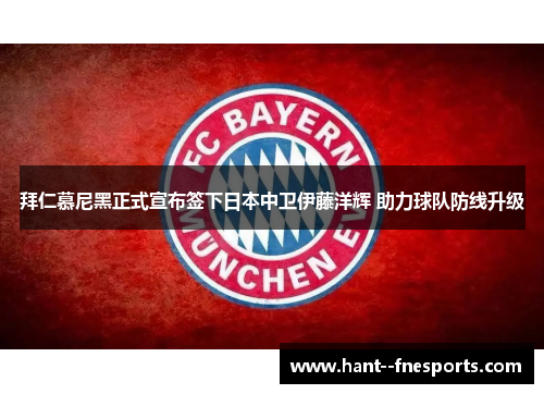 拜仁慕尼黑正式宣布签下日本中卫伊藤洋辉 助力球队防线升级