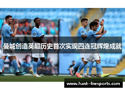 曼城创造英超历史首次实现四连冠辉煌成就