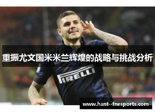 重振尤文国米米兰辉煌的战略与挑战分析