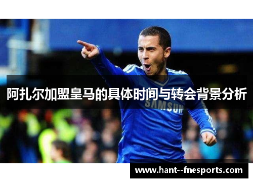 阿扎尔加盟皇马的具体时间与转会背景分析