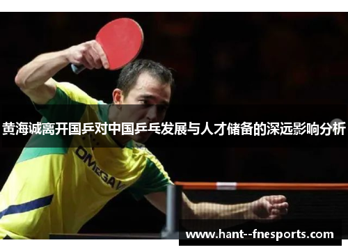 黄海诚离开国乒对中国乒乓发展与人才储备的深远影响分析