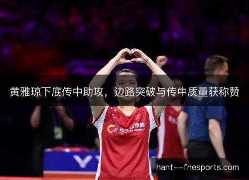 黄雅琼下底传中助攻,边路突破与传中质量获称赞 黄雅琼下底传中助攻,边路突破与传中质量获称赞